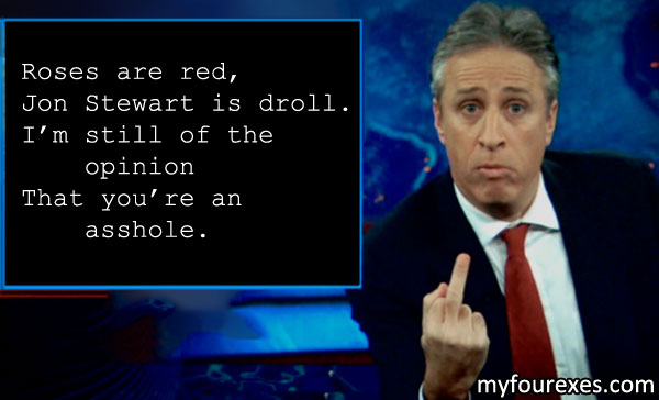 Roses are red,/ Jon Stewart is droll.../ I'm still of the opinion/ That you're an asshole.